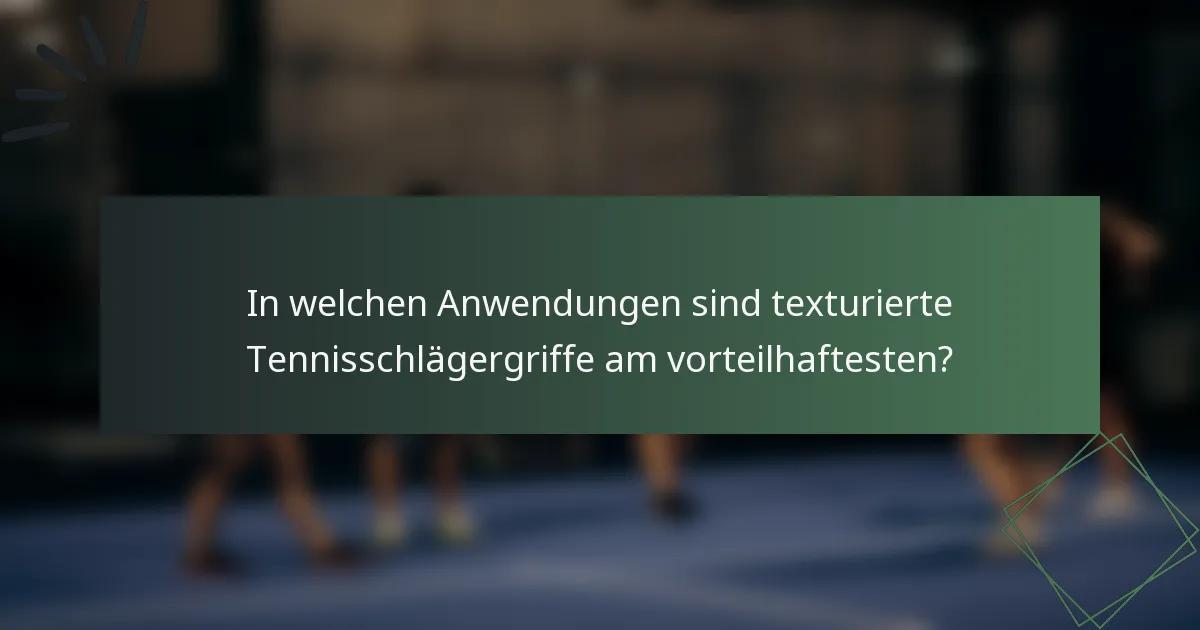 In welchen Anwendungen sind texturierte Tennisschlägergriffe am vorteilhaftesten?