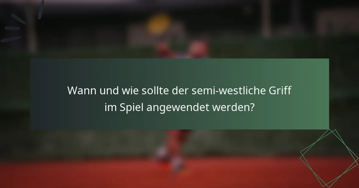 Wann und wie sollte der semi-westliche Griff im Spiel angewendet werden?