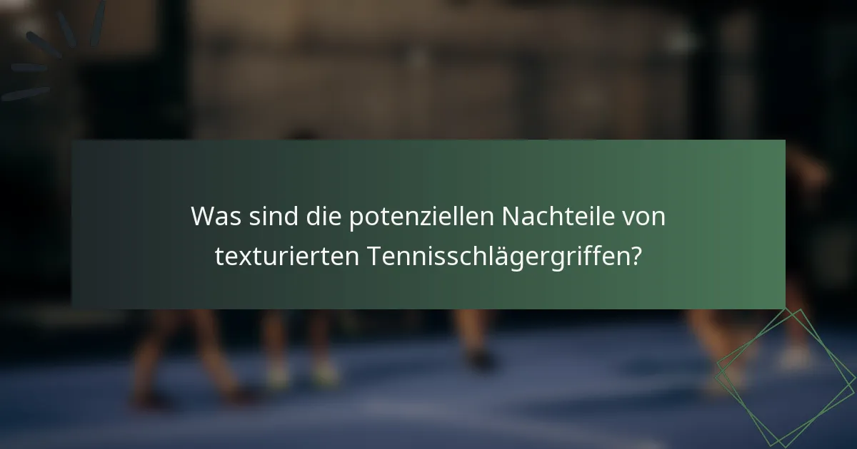 Was sind die potenziellen Nachteile von texturierten Tennisschlägergriffen?