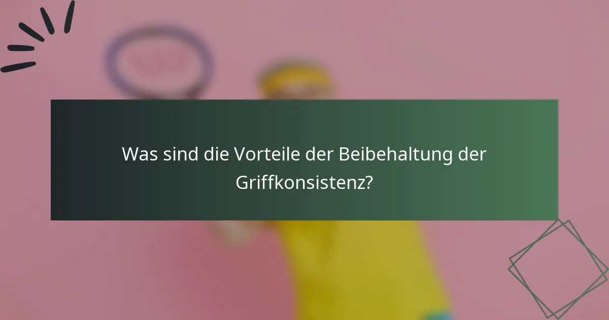 Was sind die Vorteile der Beibehaltung der Griffkonsistenz?