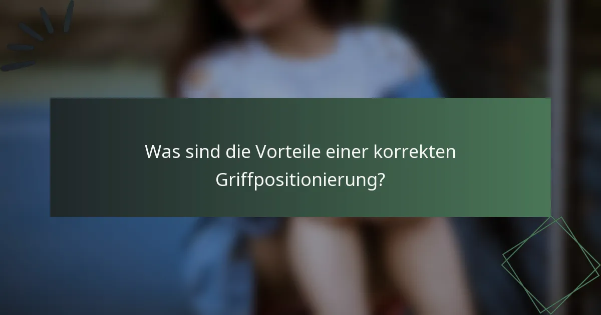 Was sind die Vorteile einer korrekten Griffpositionierung?