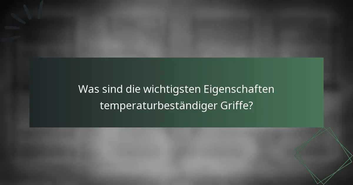 Was sind die wichtigsten Eigenschaften temperaturbeständiger Griffe?
