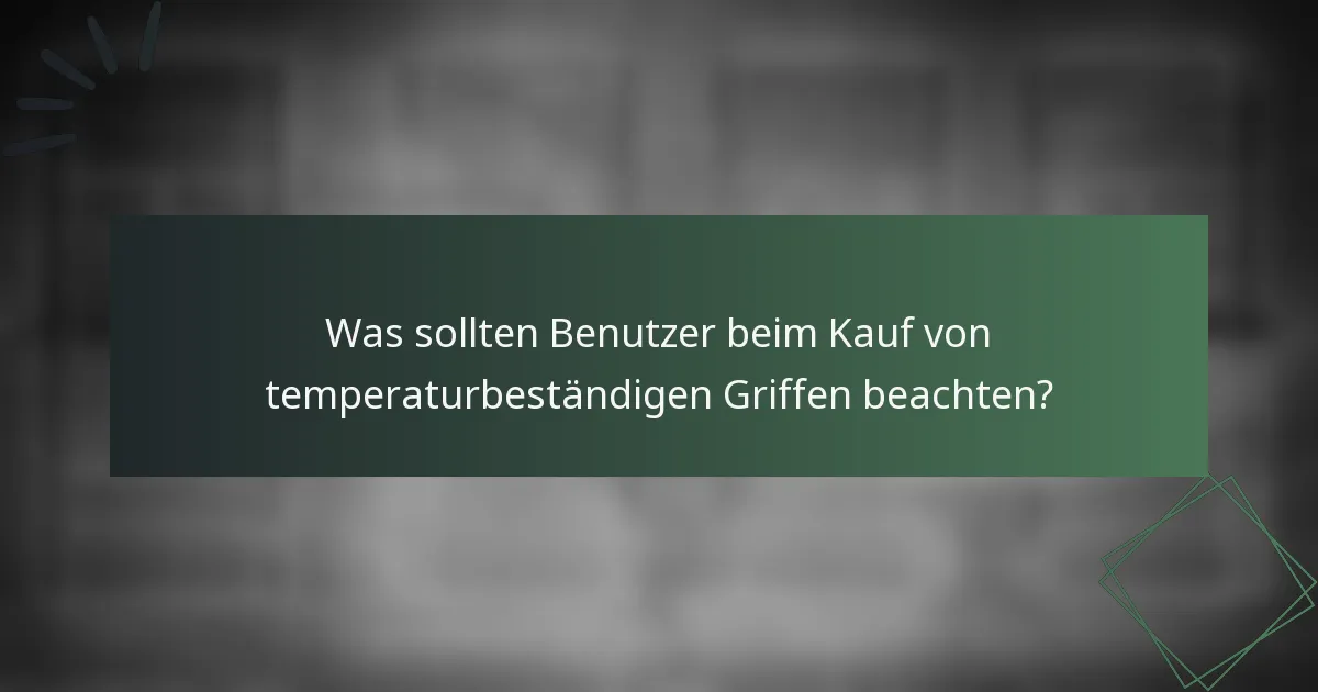 Was sollten Benutzer beim Kauf von temperaturbeständigen Griffen beachten?