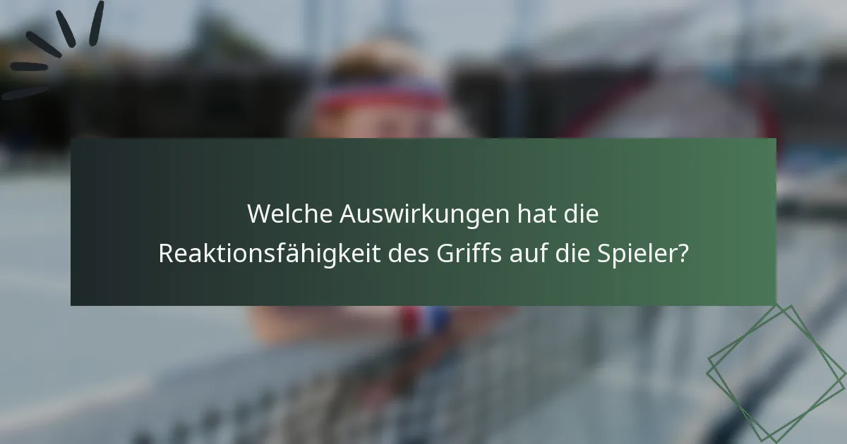 Welche Auswirkungen hat die Reaktionsfähigkeit des Griffs auf die Spieler?