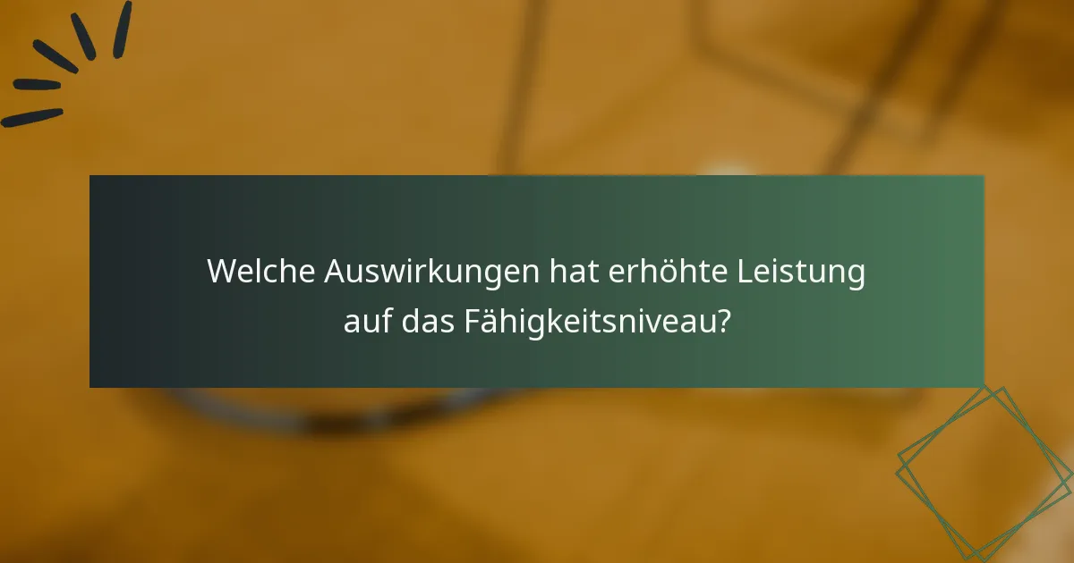 Welche Auswirkungen hat erhöhte Leistung auf das Fähigkeitsniveau?