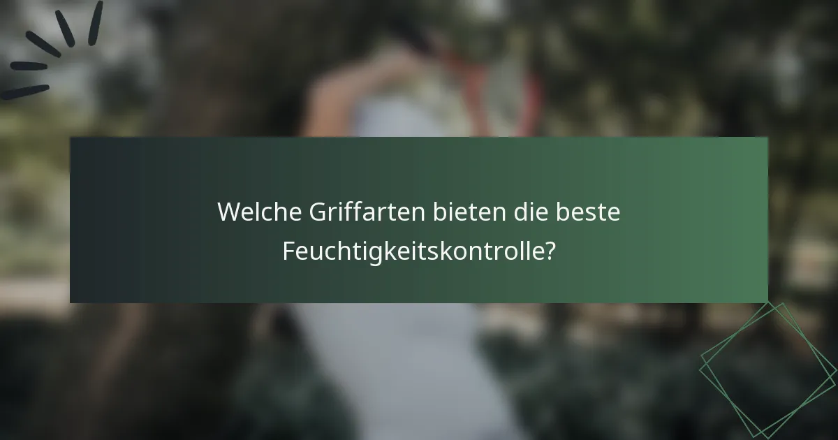 Welche Griffarten bieten die beste Feuchtigkeitskontrolle?