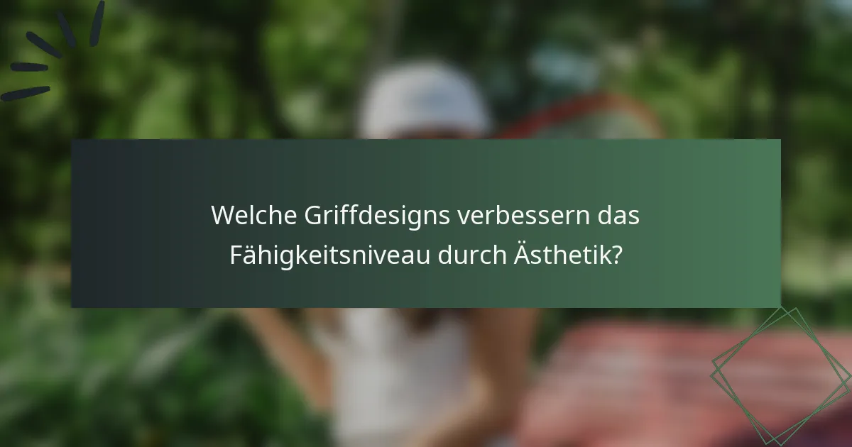 Welche Griffdesigns verbessern das Fähigkeitsniveau durch Ästhetik?