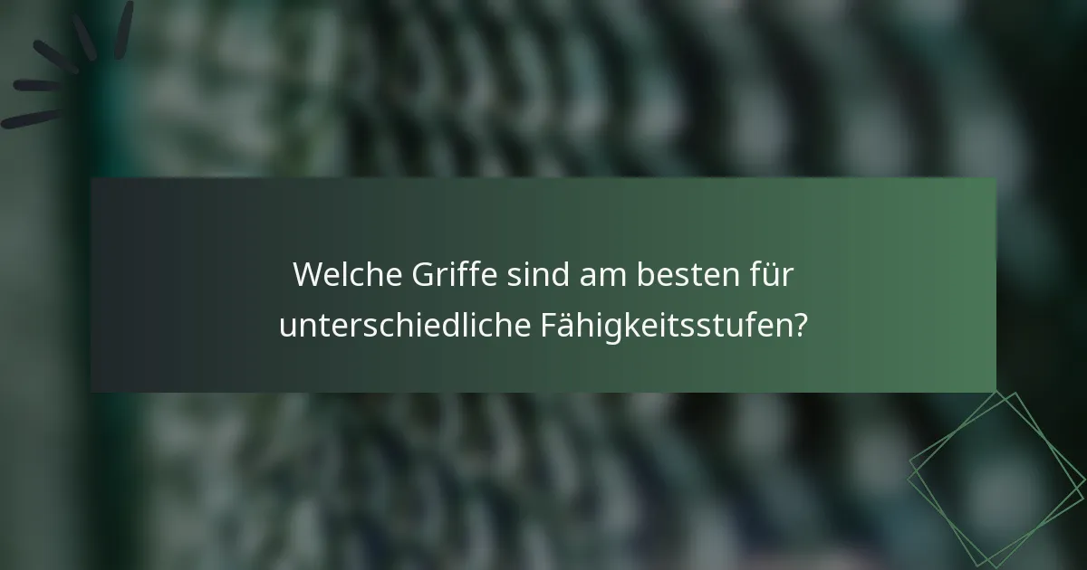 Welche Griffe sind am besten für unterschiedliche Fähigkeitsstufen?
