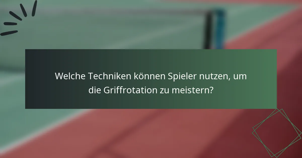 Welche Techniken können Spieler nutzen, um die Griffrotation zu meistern?