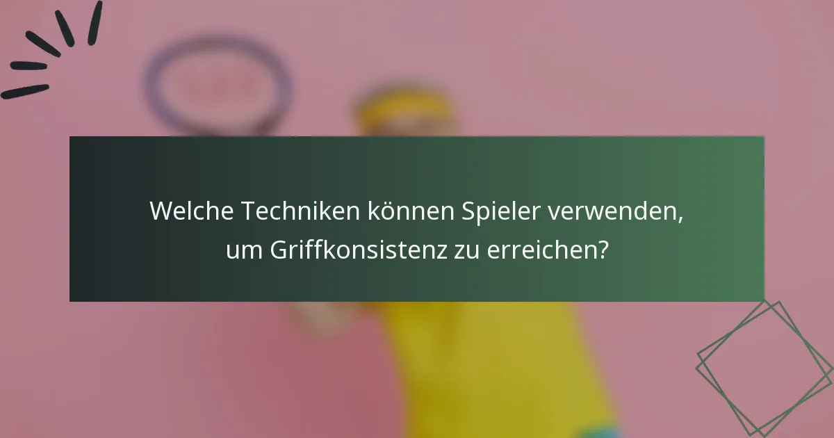 Welche Techniken können Spieler verwenden, um Griffkonsistenz zu erreichen?