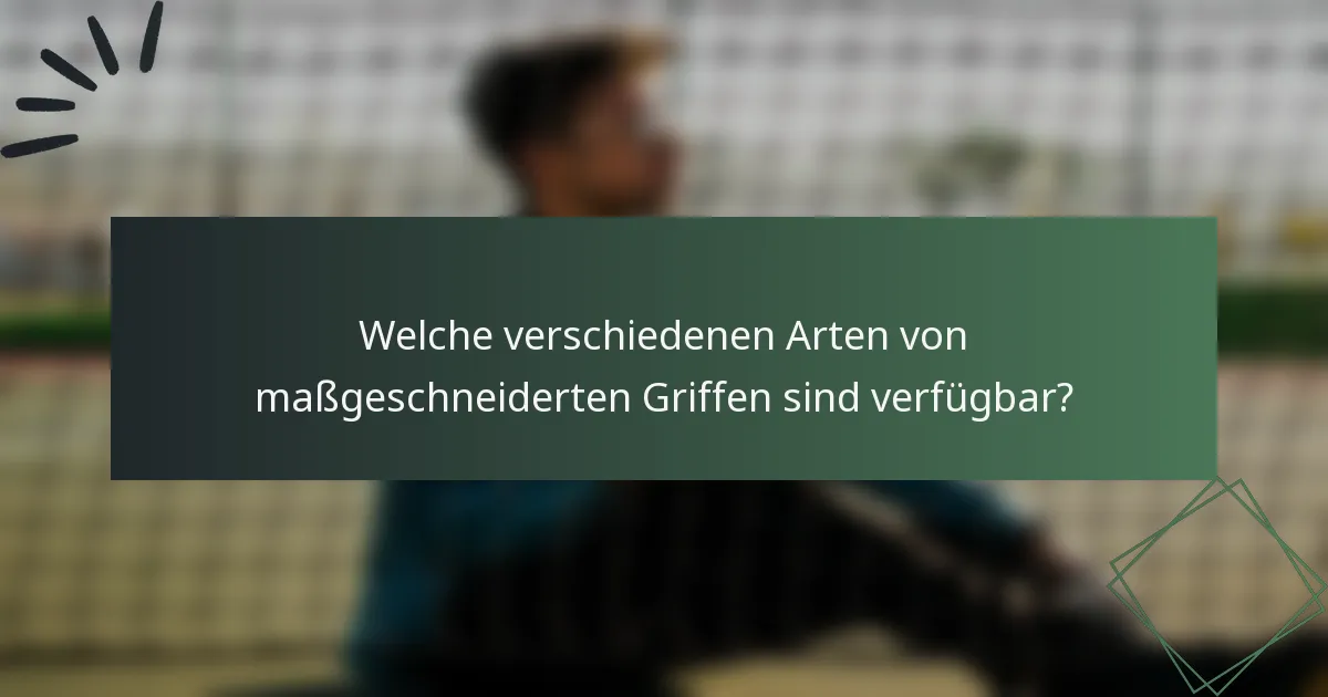 Welche verschiedenen Arten von maßgeschneiderten Griffen sind verfügbar?