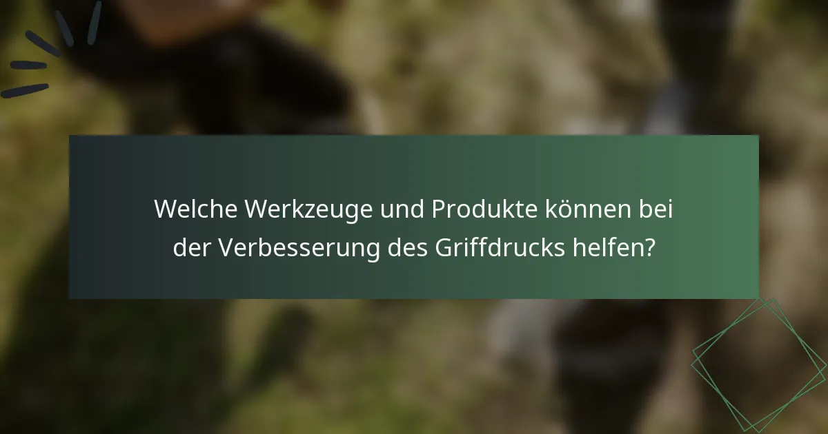 Welche Werkzeuge und Produkte können bei der Verbesserung des Griffdrucks helfen?