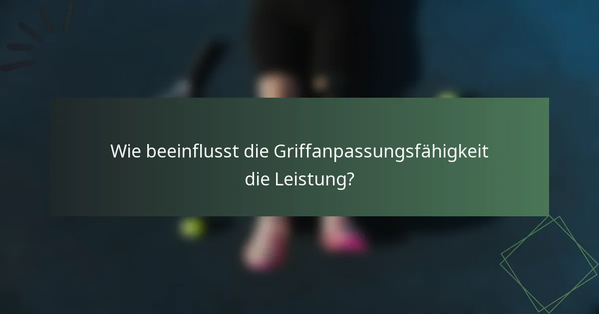 Wie beeinflusst die Griffanpassungsfähigkeit die Leistung?