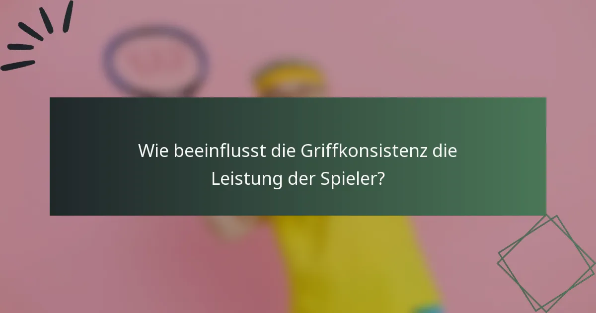 Wie beeinflusst die Griffkonsistenz die Leistung der Spieler?
