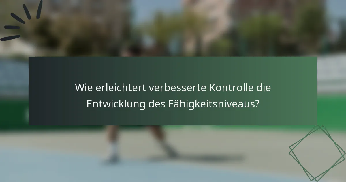 Wie erleichtert verbesserte Kontrolle die Entwicklung des Fähigkeitsniveaus?