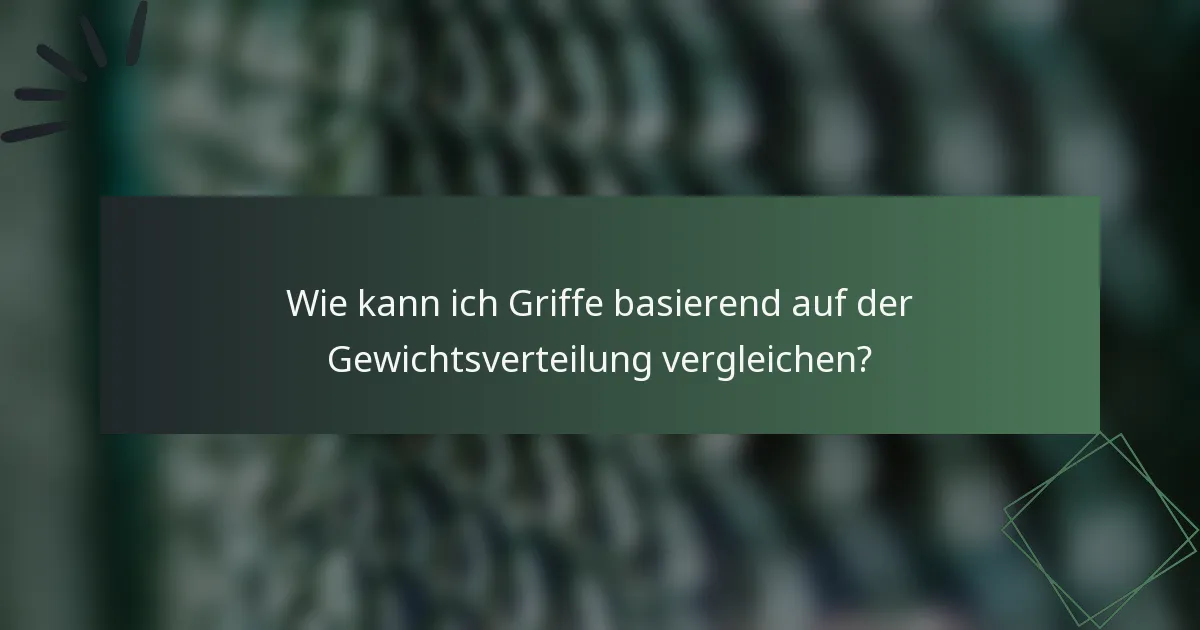 Wie kann ich Griffe basierend auf der Gewichtsverteilung vergleichen?