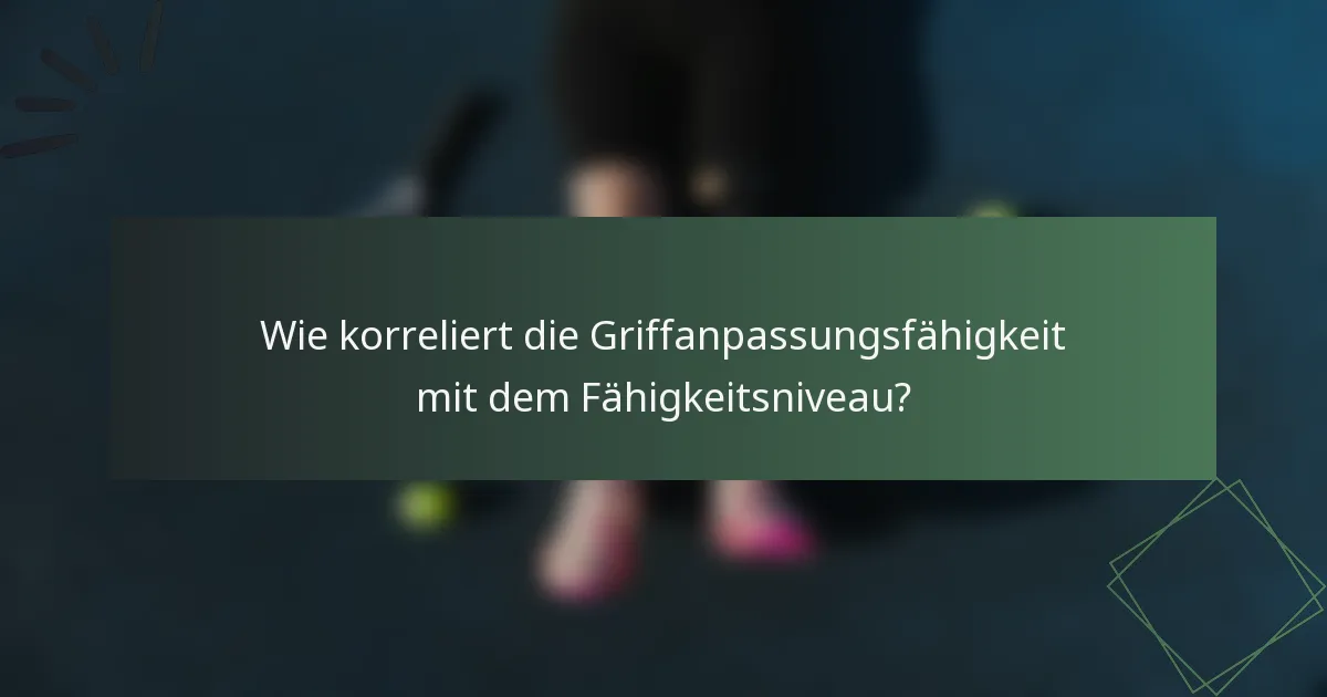 Wie korreliert die Griffanpassungsfähigkeit mit dem Fähigkeitsniveau?