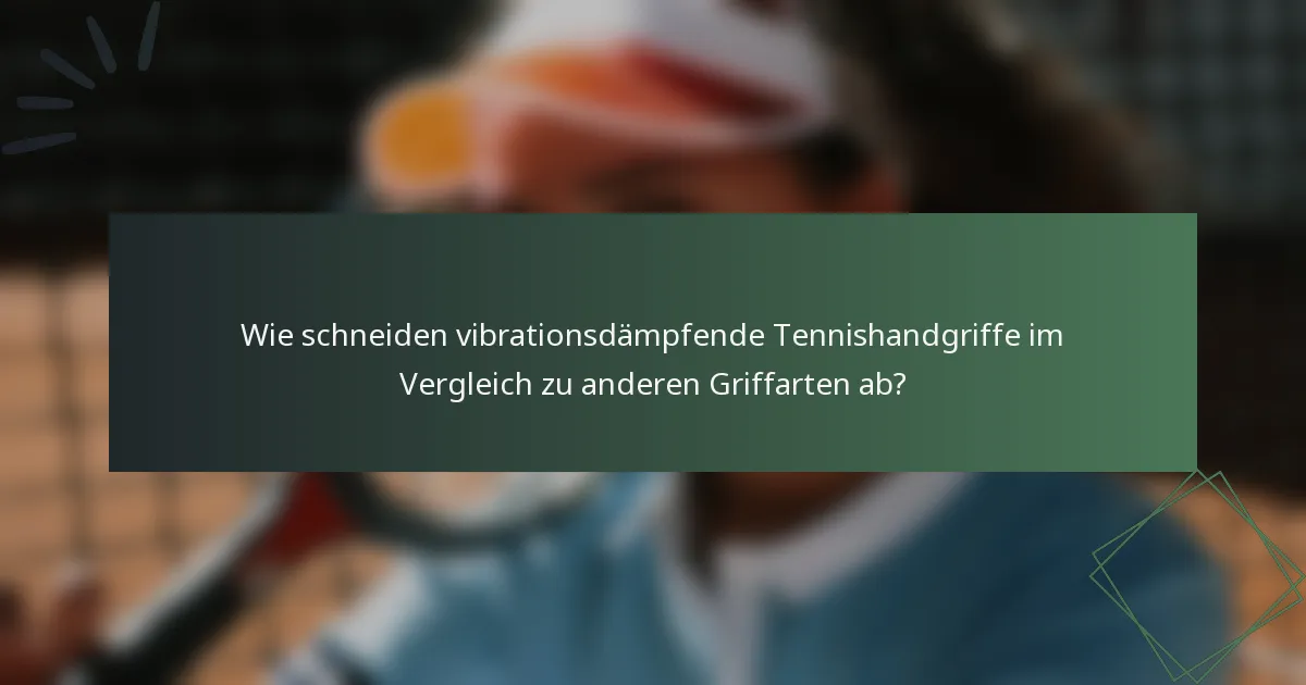 Wie schneiden vibrationsdämpfende Tennishandgriffe im Vergleich zu anderen Griffarten ab?
