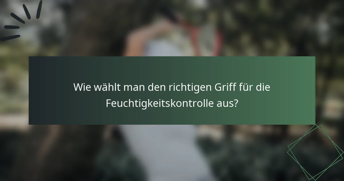 Wie wählt man den richtigen Griff für die Feuchtigkeitskontrolle aus?