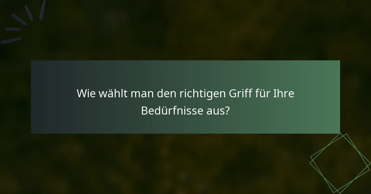 Wie wählt man den richtigen Griff für Ihre Bedürfnisse aus?